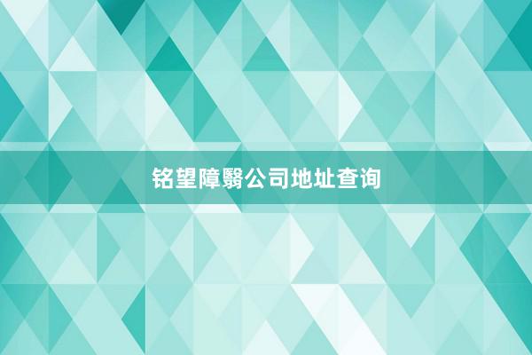 铭望障翳公司地址查询
